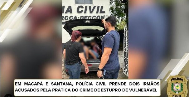 EM MACAPÁ E SANTANA, POLÍCIA CIVIL PRENDE DOIS IRMÃOS ACUSADOS PELA PRÁTICA DO CRIME DE ESTUPRO DE VULNERÁVEL