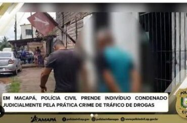 EM MACAPÁ, POLÍCIA CIVIL PRENDE INDIVÍDUO CONDENADO JUDICIALMENTE PELA PRÁTICA CRIME DE TRÁFICO DE DROGAS