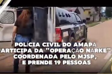 POLÍCIA CIVIL DO AMAPÁ PARTICIPA DA “OPERAÇÃO NÁRKE”, COORDENADA PELO MJSP, E PRENDE 19 PESSOAS