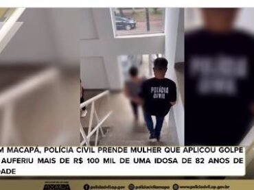 EM MACAPÁ, POLÍCIA CIVIL PRENDE MULHER QUE APLICOU GOLPE E AUFERIU MAIS DE R$ 100 MIL DE UMA IDOSA DE 82 ANOS DE IDADE