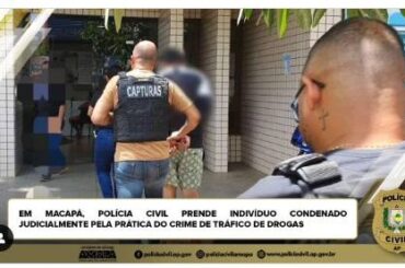 EM MACAPÁ, POLÍCIA CIVIL PRENDE INDIVÍDUO CONDENADO JUDICIALMENTE PELA PRÁTICA DO CRIME DE TRÁFICO DE DROGAS