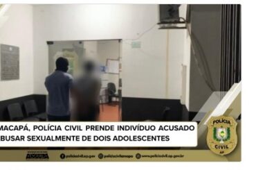 EM MACAPÁ, POLÍCIA CIVIL PRENDE INDIVÍDUO ACUSADO DE ABUSAR SEXUALMENTE DE DOIS ADOLESCENTES