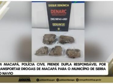 EM MACAPÁ, POLÍCIA CIVIL PRENDE DUPLA RESPONSÁVEL POR TRANSPORTAR DROGAS DE MACAPÁ PARA O MUNICÍPIO DE SERRA DO NAVIO